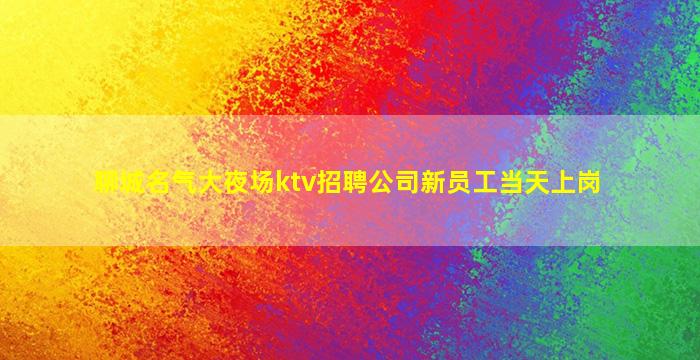 聊城名气大夜场ktv招聘公司新员工当天上岗